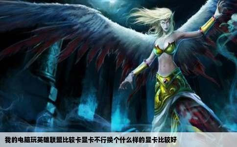 我的电脑玩英雄联盟比较卡显卡不行换个什么样的显卡比较好