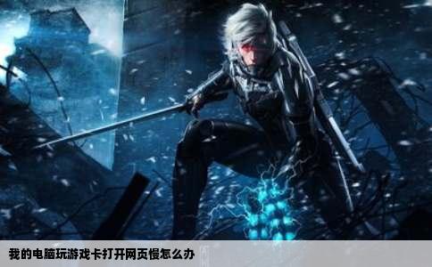 我的电脑玩游戏卡打开网页慢怎么办
