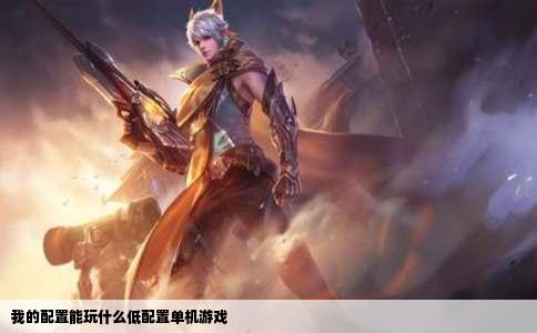 我的配置能玩什么低配置单机游戏