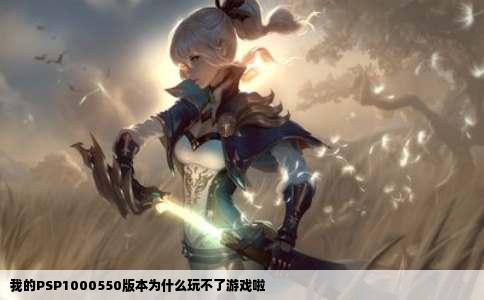我的PSP1000550版本为什么玩不了游戏啦