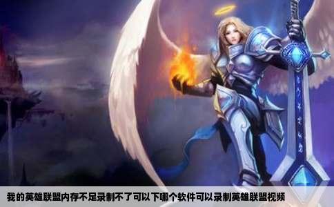 我的英雄联盟内存不足录制不了可以下哪个软件可以录制英雄联盟视频