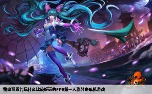 我家配置能玩什么比较好玩的FPS第一人称射击单机游戏