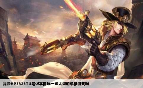 我是HP3323TU笔记本能玩一些大型的单机游戏吗