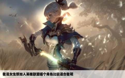 我是女生想加入英雄联盟哪个角色比较适合我呢
