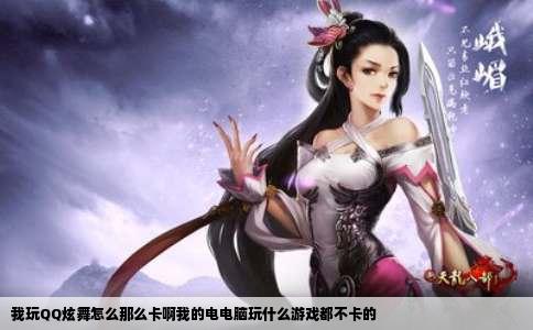 我玩QQ炫舞怎么那么卡啊我的电电脑玩什么游戏都不卡的