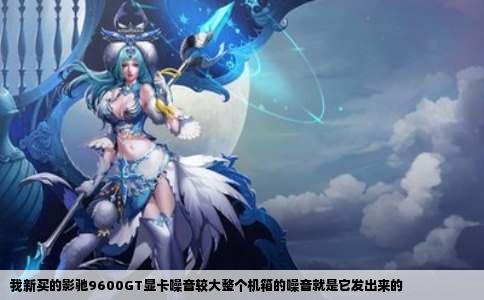 我新买的影驰9600GT显卡噪音较大整个机箱的噪音就是它发出来的