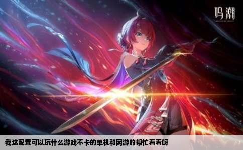 我这配置可以玩什么游戏不卡的单机和网游的帮忙看看呀