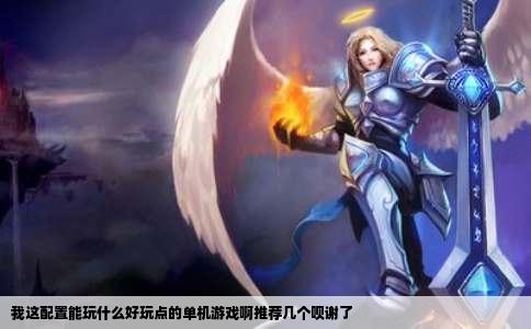 我这配置能玩什么好玩点的单机游戏啊推荐几个呗谢了