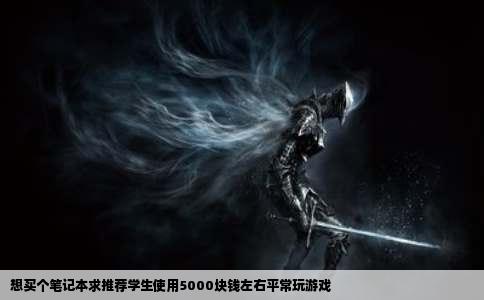 想买个笔记本求推荐学生使用5000块钱左右平常玩游戏