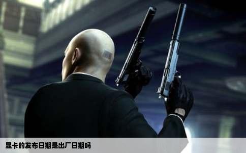 显卡的发布日期是出厂日期吗