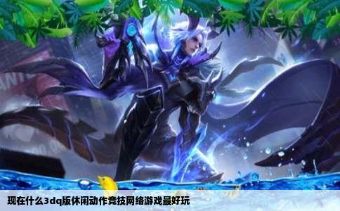 现在什么3dq版休闲动作竞技网络游戏最好玩