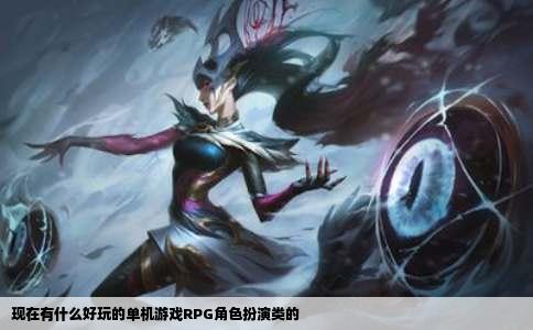 现在有什么好玩的单机游戏RPG角色扮演类的