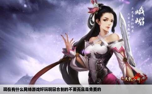 现在有什么网络游戏好玩啊回合制的不要而且是免费的