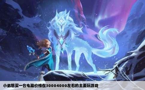 小弟想买一台电脑价格在30004000左右的主要玩游戏