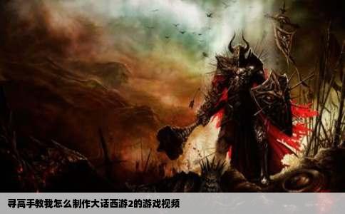 寻高手教我怎么制作大话西游2的游戏视频