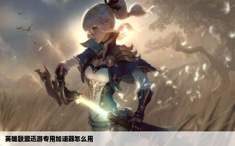 英雄联盟迅游专用加速器怎么用