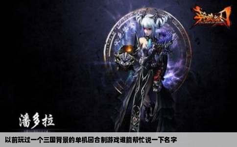 以前玩过一个三国背景的单机回合制游戏谁能帮忙说一下名字