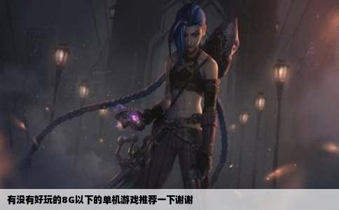 有没有好玩的8G以下的单机游戏推荐一下谢谢