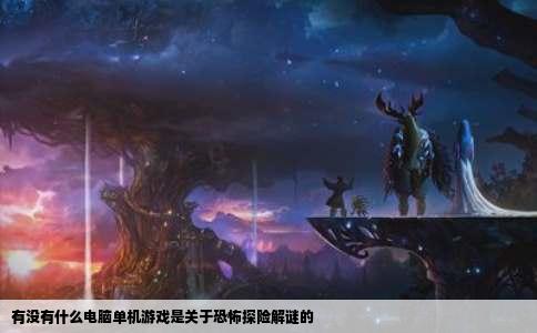 有没有什么电脑单机游戏是关于恐怖探险解谜的