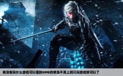 有没有玩什么游戏可以赚到RMB的就是不用上班只玩游戏就可以了