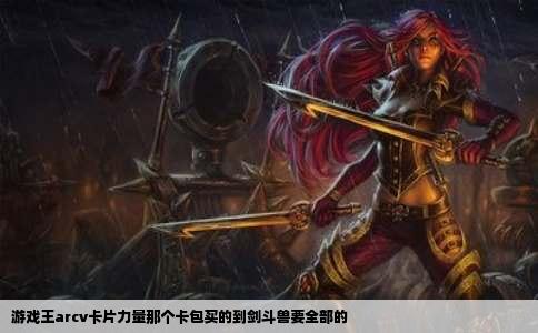 游戏王arcv卡片力量那个卡包买的到剑斗兽要全部的