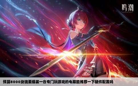 预算8000块钱要组装一台专门玩游戏的电脑能推荐一下硬件配置吗