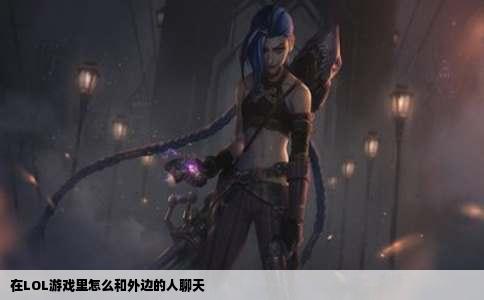 在LOL游戏里怎么和外边的人聊天