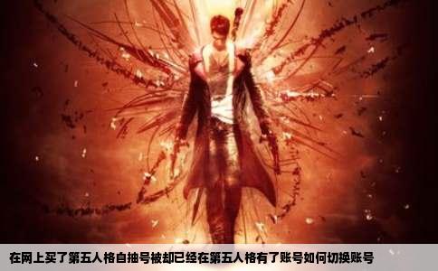 在网上买了第五人格自抽号被却已经在第五人格有了账号如何切换账号