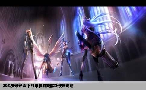 怎么安装迅雷下的单机游戏麻烦快答谢谢