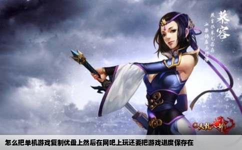 怎么把单机游戏复制优盘上然后在网吧上玩还要把游戏进度保存在