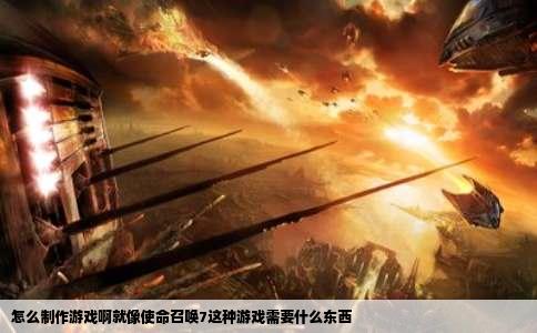 怎么制作游戏啊就像使命召唤7这种游戏需要什么东西