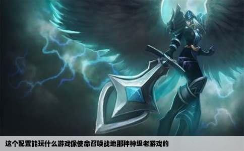 这个配置能玩什么游戏像使命召唤战地那种神级老游戏的