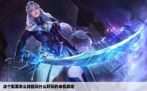 这个配置怎么样能玩什么好玩的单机游戏