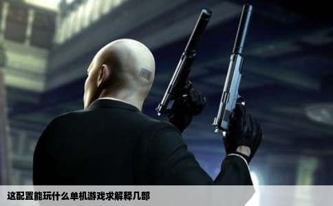 这配置能玩什么单机游戏求解释几部