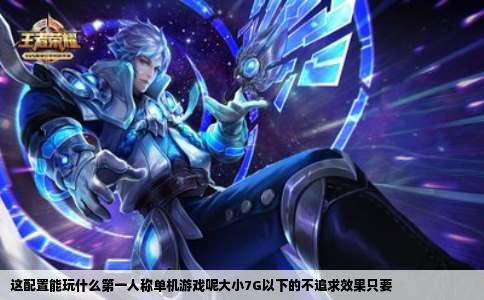 这配置能玩什么第一人称单机游戏呢大小7G以下的不追求效果只要