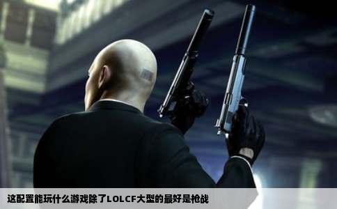 这配置能玩什么游戏除了LOLCF大型的最好是枪战