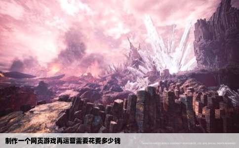 制作一个网页游戏再运营需要花费多少钱