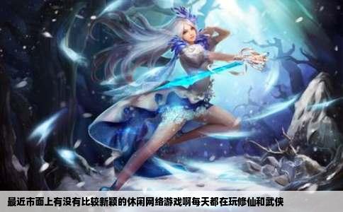 最近市面上有没有比较新颖的休闲网络游戏啊每天都在玩修仙和武侠